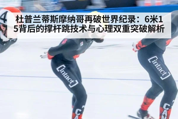 杜普兰蒂斯摩纳哥再破世界纪录：6米15背后的撑杆跳技术与心理双重突破解析