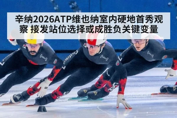 辛纳2026ATP维也纳室内硬地首秀观察 接发站位选择或成胜负关键变量
